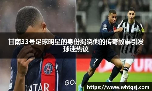 甘南33号足球明星的身份揭晓他的传奇故事引发球迷热议